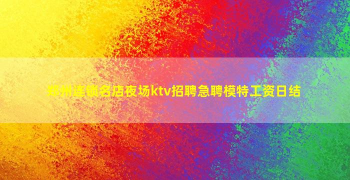 郑州连锁名店夜场ktv招聘急聘模特工资日结